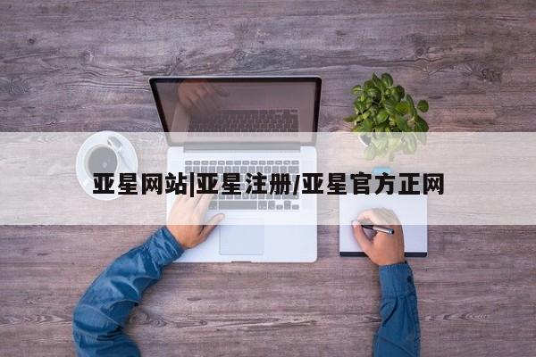 亚星手机版app 亚星官网_管理平台亚星网站|亚星注册/亚星官方正网