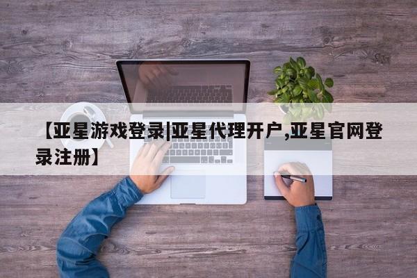 亚星手机版app 亚星官网_管理平台【亚星游戏登录|亚星代理开户,亚星官网登录注册】
