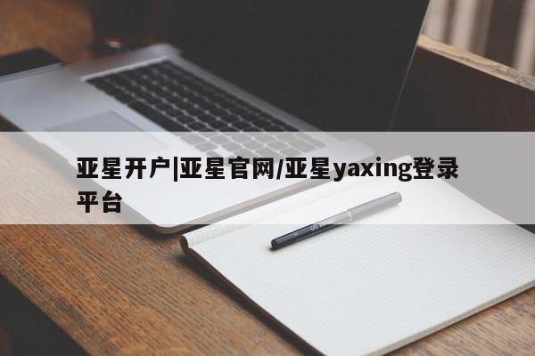 亚星手机版app 亚星官网_管理平台亚星开户|亚星官网/亚星yaxing登录平台