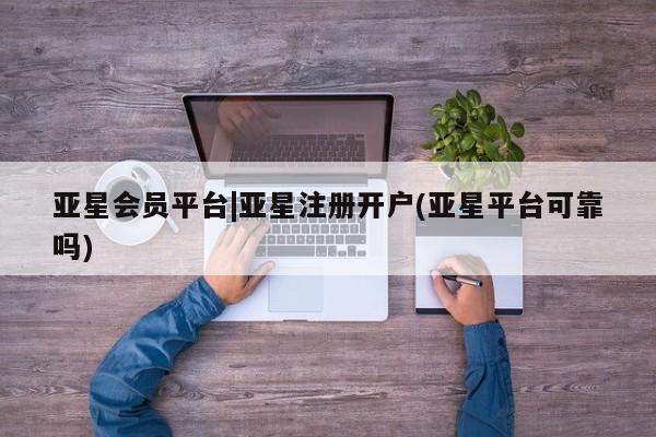 亚星手机版app 亚星官网_管理平台亚星会员平台|亚星注册开户(亚星平台可靠吗)