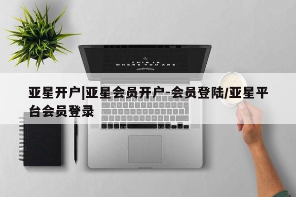 亚星手机版app 亚星官网_管理平台亚星开户|亚星会员开户-会员登陆/亚星平台会员登录