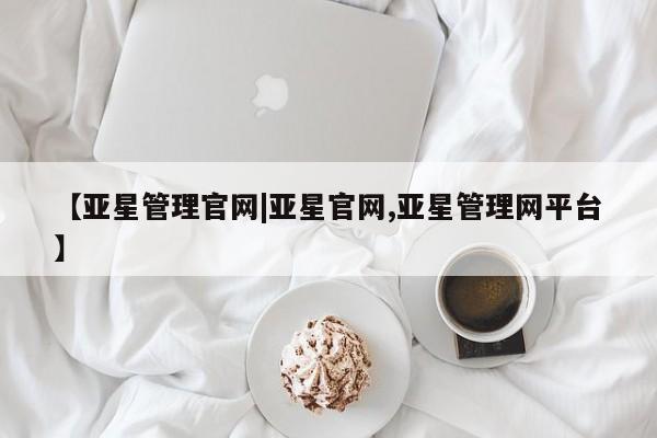 亚星手机版app 亚星官网_管理平台【亚星管理官网|亚星官网,亚星管理网平台】