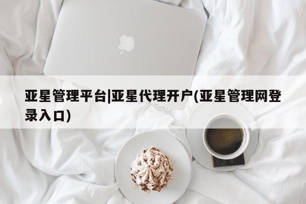 亚星手机版app 亚星官网_管理平台亚星管理平台|亚星代理开户(亚星管理网登录入口)