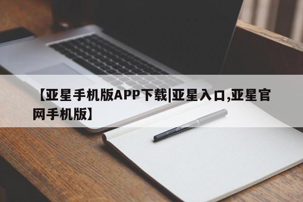 亚星手机版app 亚星官网_管理平台【亚星手机版APP下载|亚星入口,亚星官网手机版】
