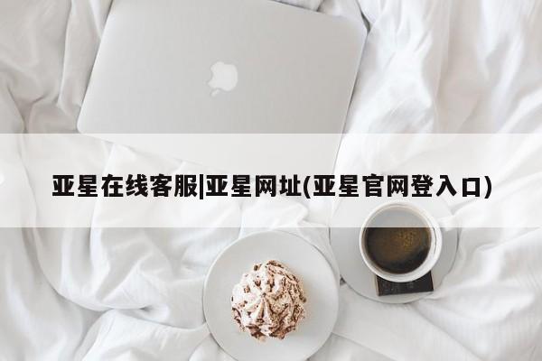 亚星手机版app 亚星官网_管理平台亚星在线客服|亚星网址(亚星官网登入口)