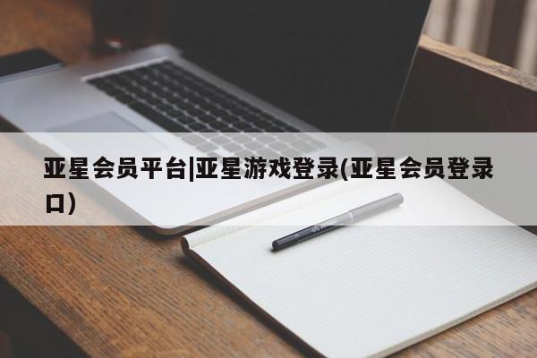 亚星手机版app 亚星官网_管理平台亚星会员平台|亚星游戏登录(亚星会员登录口)