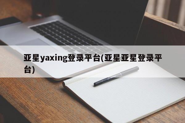 亚星手机版app 亚星官网_管理平台亚星yaxing登录平台(亚星亚星登录平台)