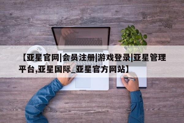 亚星手机版app 亚星官网_管理平台【亚星官网|会员注册|游戏登录|亚星管理平台,亚星国际_亚星官方网站】