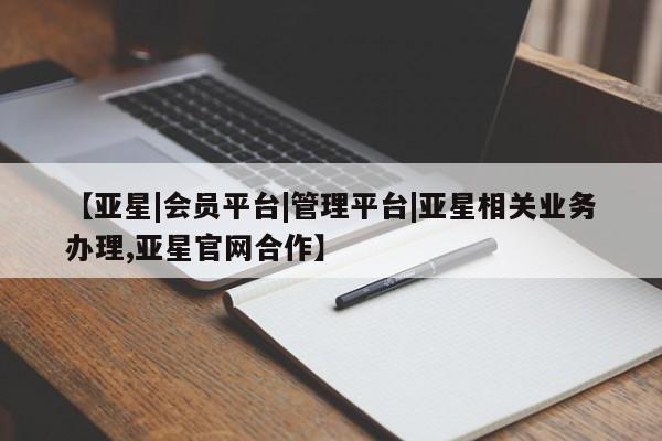 亚星手机版app 亚星官网_管理平台【亚星|会员平台|管理平台|亚星相关业务办理,亚星官网合作】