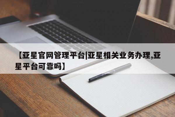 亚星手机版app 亚星官网_管理平台【亚星官网管理平台|亚星相关业务办理,亚星平台可靠吗】