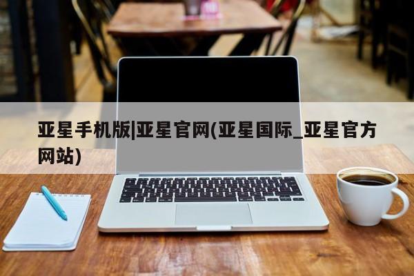 亚星手机版app 亚星官网_管理平台亚星手机版|亚星官网(亚星国际_亚星官方网站)