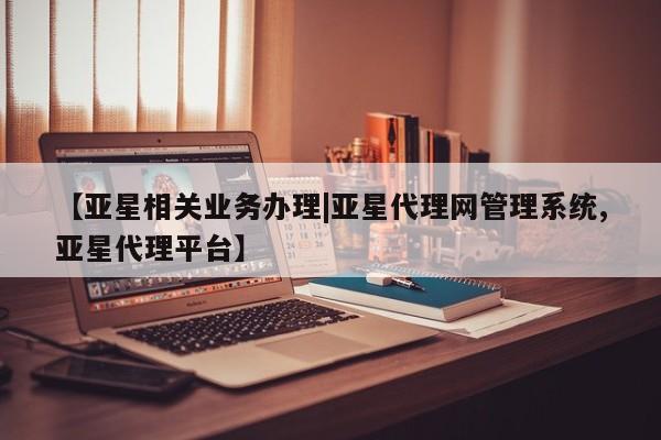 亚星手机版app 亚星官网_管理平台【亚星相关业务办理|亚星代理网管理系统,亚星代理平台】
