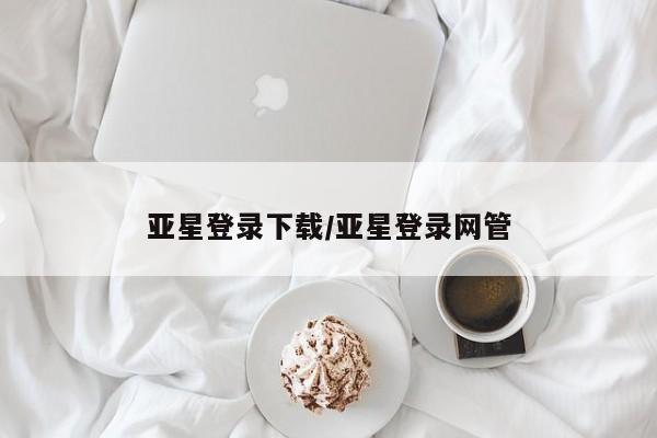 亚星手机版app 亚星官网_管理平台亚星登录下载/亚星登录网管