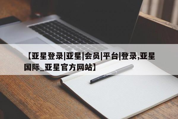 亚星手机版app 亚星官网_管理平台【亚星登录|亚星|会员|平台|登录,亚星国际_亚星官方网站】