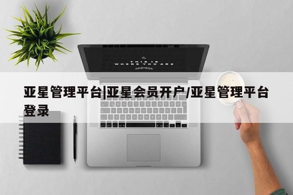 亚星手机版app 亚星官网_管理平台亚星管理平台|亚星会员开户/亚星管理平台登录