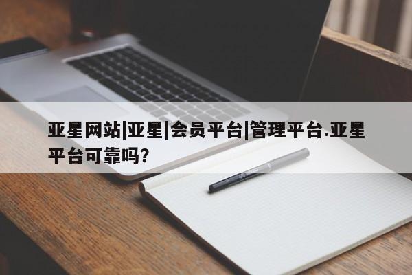 亚星手机版app 亚星官网_管理平台亚星网站|亚星|会员平台|管理平台.亚星平台可靠吗？