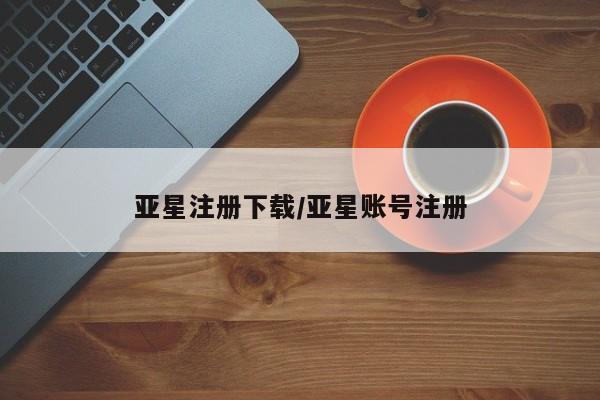 亚星手机版app 亚星官网_管理平台亚星注册下载/亚星账号注册