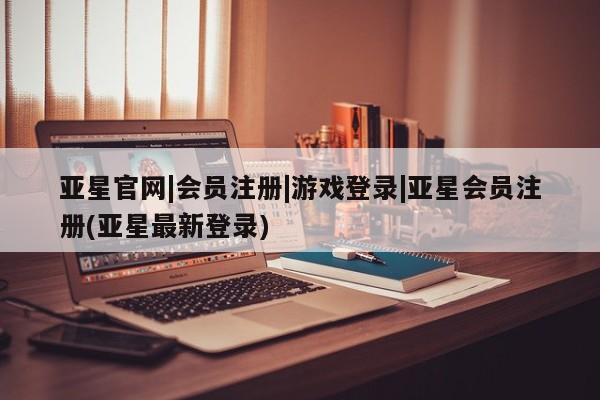 亚星手机版app 亚星官网_管理平台亚星官网|会员注册|游戏登录|亚星会员注册(亚星最新登录)