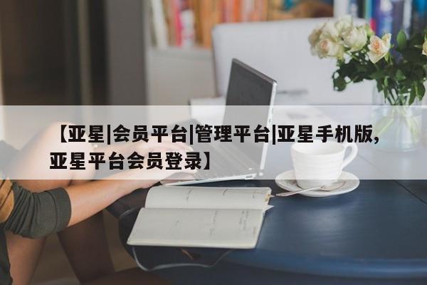 亚星手机版app 亚星官网_管理平台【亚星|会员平台|管理平台|亚星手机版,亚星平台会员登录】