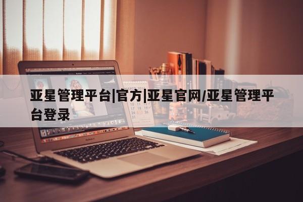 亚星手机版app 亚星官网_管理平台亚星管理平台|官方|亚星官网/亚星管理平台登录