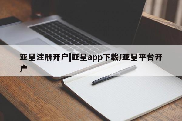 亚星手机版app 亚星官网_管理平台亚星注册开户|亚星app下载/亚星平台开户