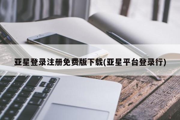 亚星手机版app 亚星官网_管理平台亚星登录注册免费版下载(亚星平台登录行)