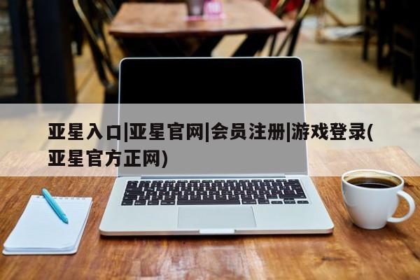亚星手机版app 亚星官网_管理平台亚星入口|亚星官网|会员注册|游戏登录(亚星官方正网)