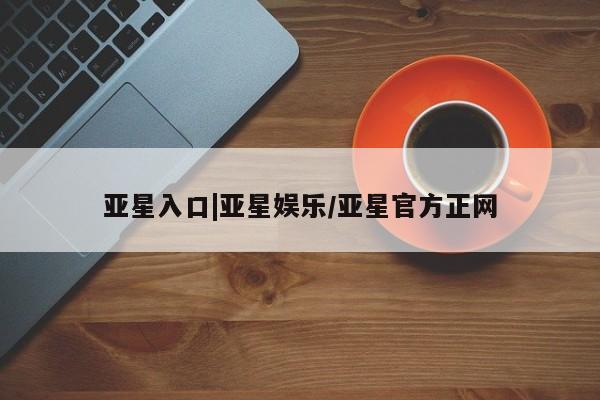 亚星手机版app 亚星官网_管理平台亚星入口|亚星娱乐/亚星官方正网