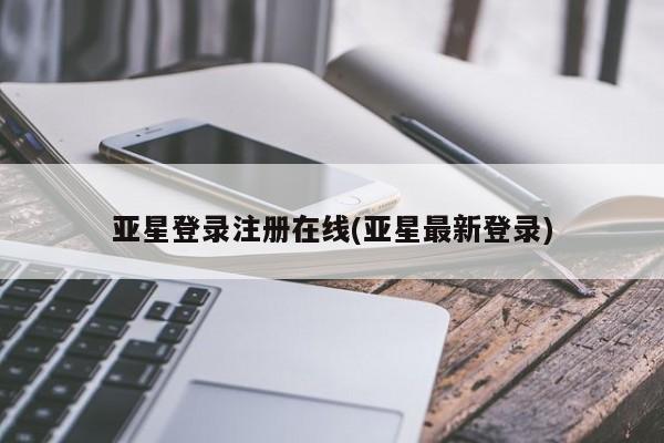 亚星手机版app 亚星官网_管理平台亚星登录注册在线(亚星最新登录)