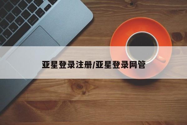 亚星手机版app 亚星官网_管理平台亚星登录注册/亚星登录网管