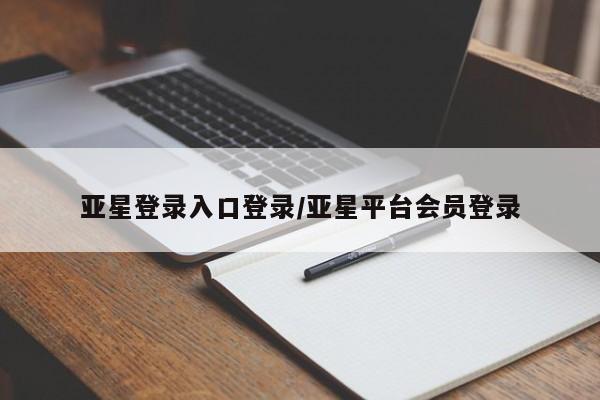 亚星手机版app 亚星官网_管理平台亚星登录入口登录/亚星平台会员登录