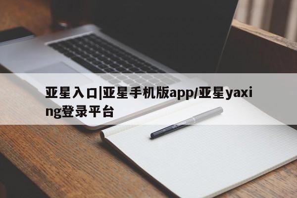 亚星手机版app 亚星官网_管理平台亚星入口|亚星手机版app/亚星yaxing登录平台