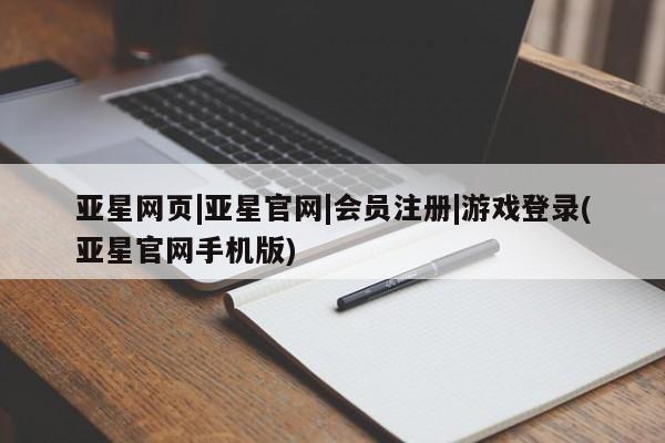 亚星手机版app 亚星官网_管理平台亚星网页|亚星官网|会员注册|游戏登录(亚星官网手机版)