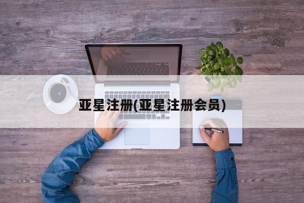 亚星手机版app 亚星官网_管理平台亚星注册(亚星注册会员)