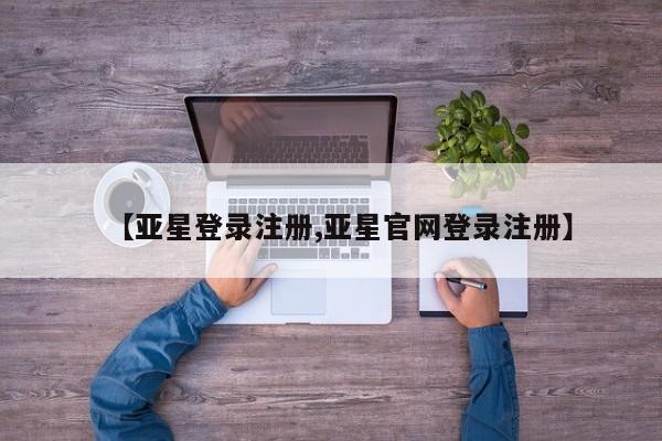 亚星手机版app 亚星官网_管理平台【亚星登录注册,亚星官网登录注册】