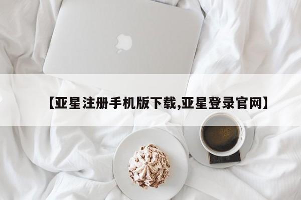亚星手机版app 亚星官网_管理平台【亚星注册手机版下载,亚星登录官网】