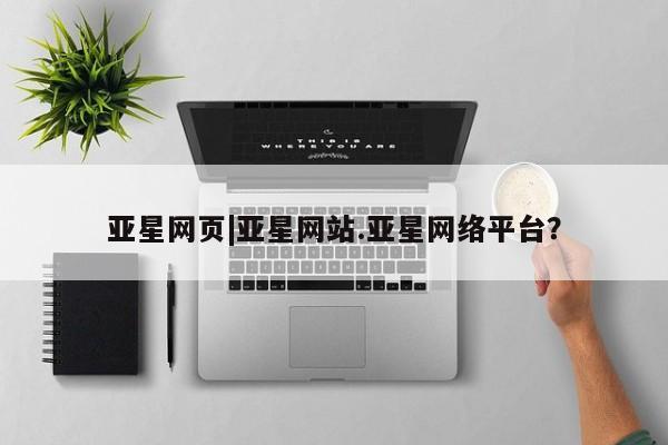 亚星手机版app 亚星官网_管理平台亚星网页|亚星网站.亚星网络平台？