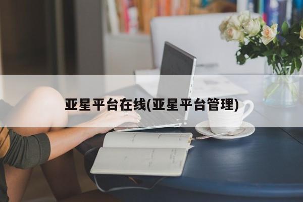 亚星手机版app 亚星官网_管理平台亚星平台在线(亚星平台管理)