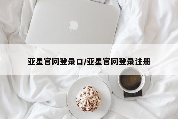 亚星手机版app 亚星官网_管理平台亚星官网登录口/亚星官网登录注册
